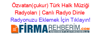 +Özvatan(çukur)+Türk+Halk+Müziği+Radyoları+|+Canlı+Radyo+Dinle Radyonuzu+Eklemek+İçin+Tıklayın!